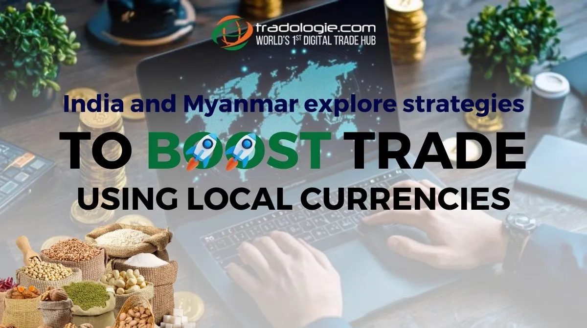 India and Myanmar Explore Strategies to Boost Trade Using Local Currencies India and Myanmar Explore Strategies to Boost Trade Using Local Currencies