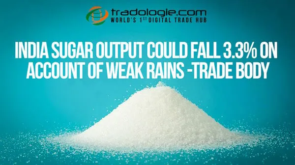 India Sugar Output Could Fall 3.3% On Weak Rains -Trade Body