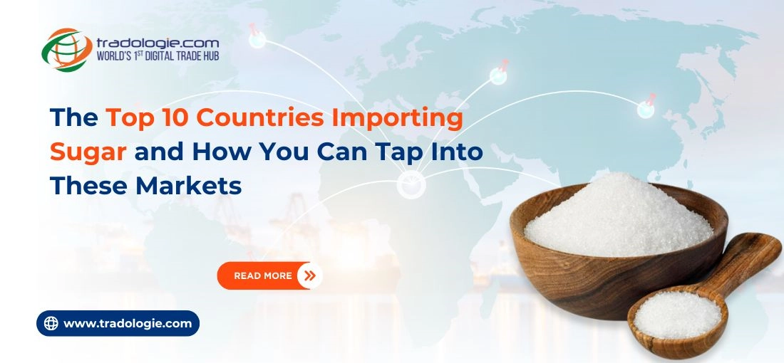 The Top 10 Countries Importing Sugar and How You Can Tap Into These Markets The Top 10 Countries Importing Sugar and How You Can Tap Into These Markets