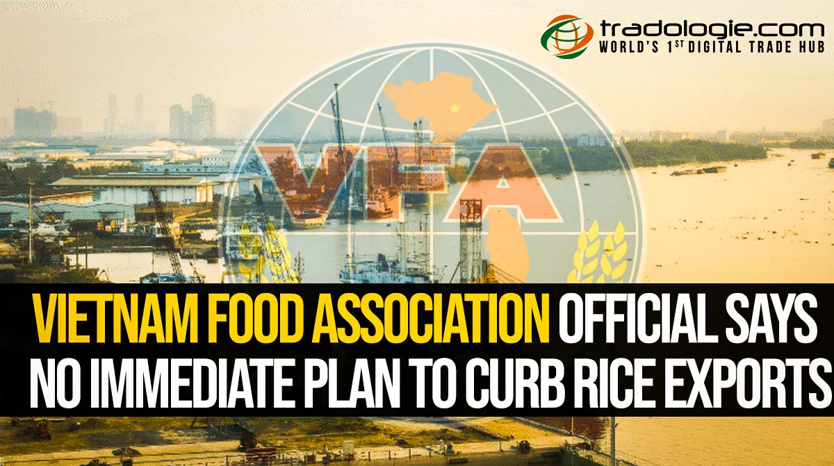 Vietnam Food Association Official Says No Immediate Plan To Curb Rice Exports Vietnam Food Association Official Says No Immediate Plan To Curb Rice Exports