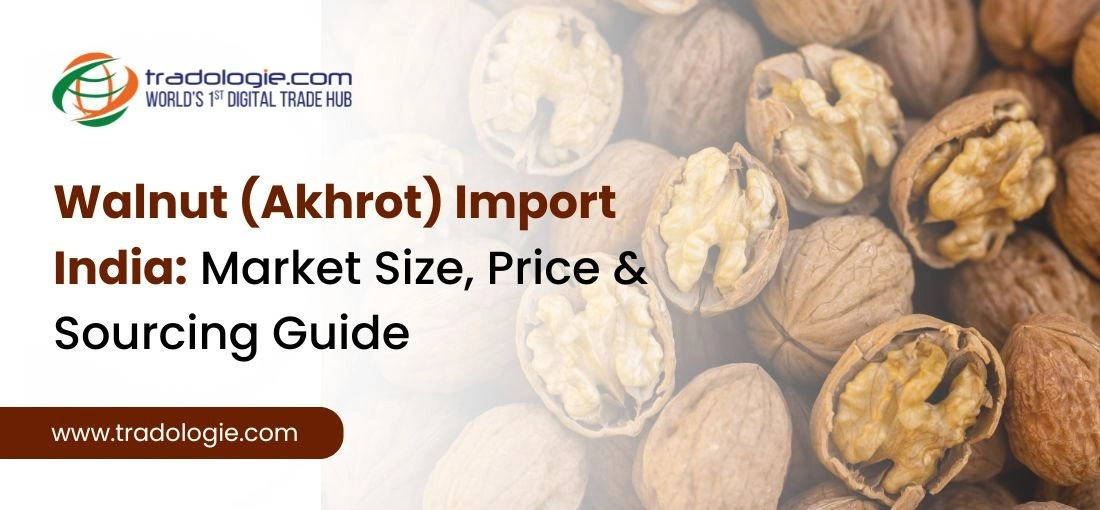 Walnut (Akhrot) Import India: Market Size, Price & Sourcing Guide